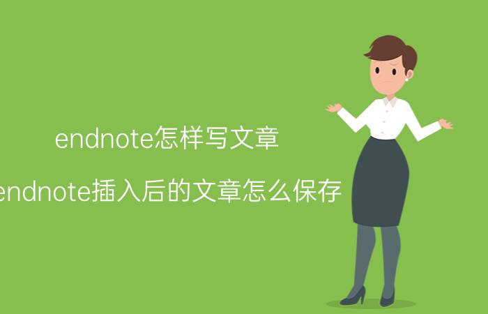 endnote怎样写文章 endnote插入后的文章怎么保存？